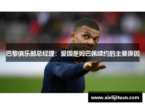 巴黎俱乐部总经理：爱国是姆巴佩续约的主要原因