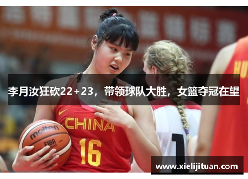 李月汝狂砍22+23，带领球队大胜，女篮夺冠在望